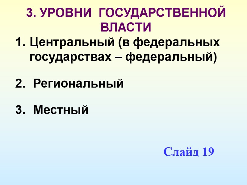 3. УРОВНИ  ГОСУДАРСТВЕННОЙ ВЛАСТИ Центральный (в федеральных государствах – федеральный)  Региональный 